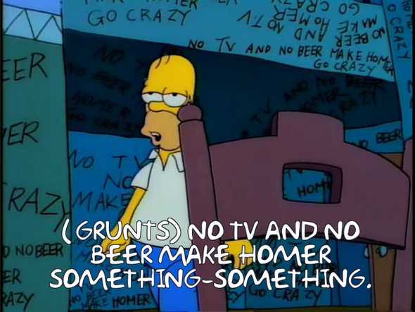 No TV and no beer make Homer something something...
